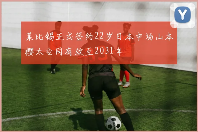莱比锡正式签约22岁日本中场山本樱太合同有效至2031年