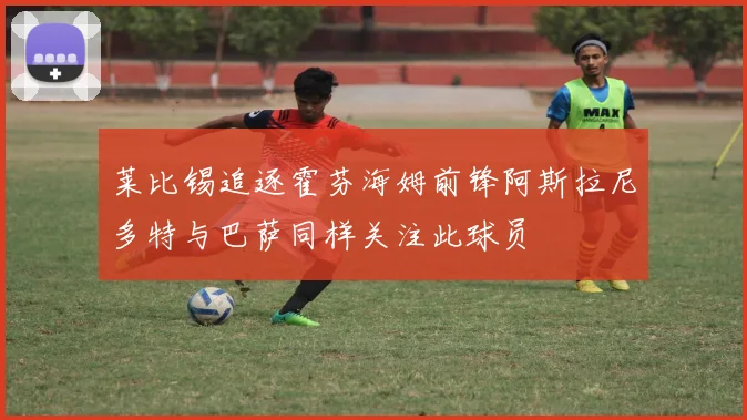 莱比锡追逐霍芬海姆前锋阿斯拉尼多特与巴萨同样关注此球员