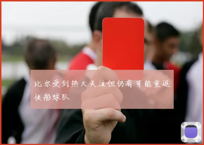 比尔受到热火关注但仍有可能重返快船球队