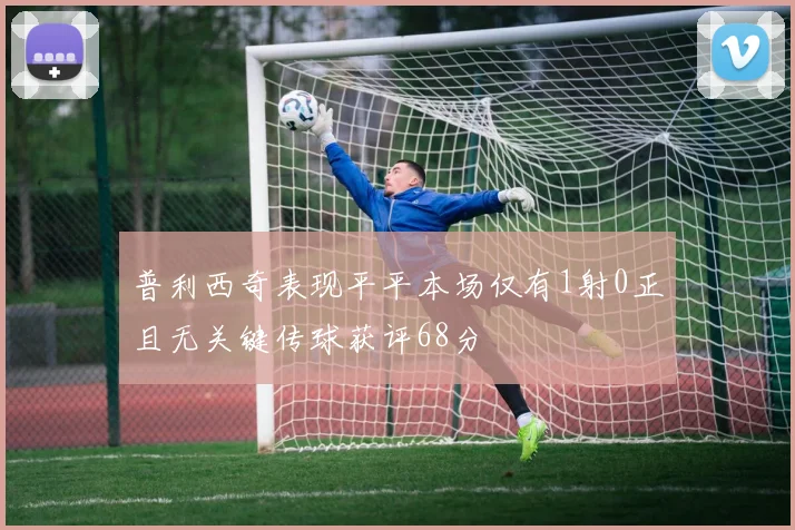 普利西奇表现平平本场仅有1射0正且无关键传球获评68分