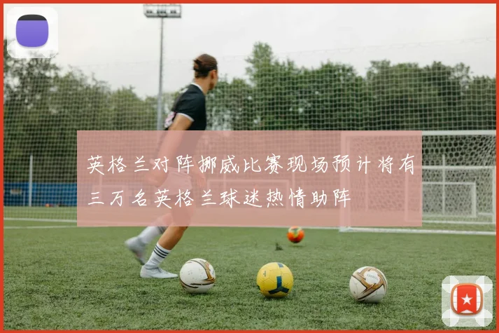 英格兰对阵挪威比赛现场预计将有三万名英格兰球迷热情助阵