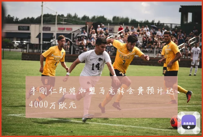 李刚仁即将加盟马竞转会费预计达4000万欧元