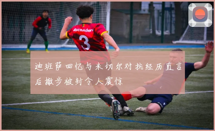 迪班萨回忆与米切尔对抗经历直言后撤步被封令人震惊
